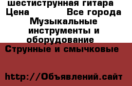 шестиструнная гитара › Цена ­ 4 000 - Все города Музыкальные инструменты и оборудование » Струнные и смычковые   